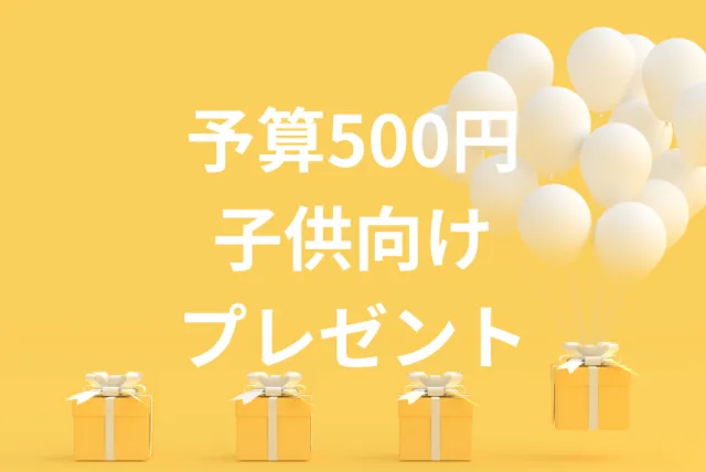 予算500円前後のプレゼント！子供なら誰もがもらって嬉しい29選